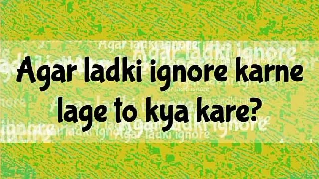 Ignore karne wali ladki ko kaise pataye  ladki ignore kare to kya karna chahiye